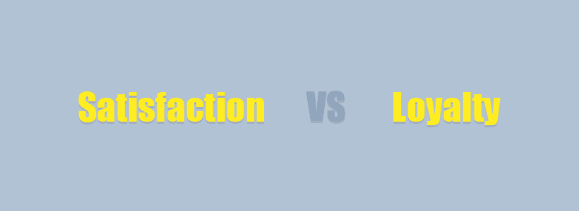 Customer Satisfaction Versus Customer Loyalty